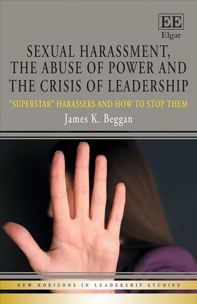 Sexual Harassment, the Abuse of Power and the Crisis of Leadership : Superstar Harassers and how to Stop Them (Hardcover)