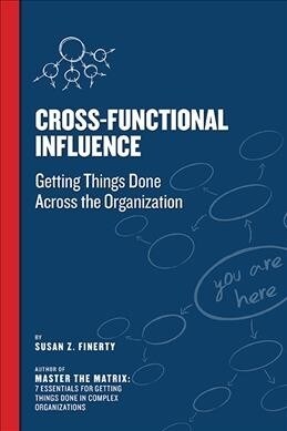 Cross Functional Influence: Getting Things Done Across the Organization (Paperback)