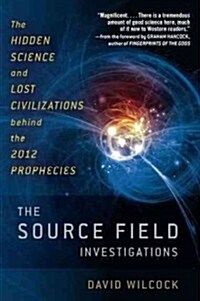 The Source Field Investigations: The Hidden Science and Lost Civilizations Behind the 2012 Prophecies                                                  (Paperback)