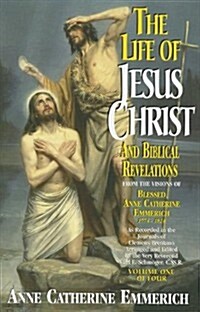 The Life of Jesus Christ and Biblical Revelations (Volume 1): From the Visions of Blessed Anne Catherine Emmerich Volume 1 (Paperback)