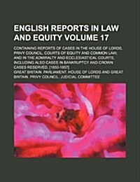 English Reports in Law and Equity; Containing Reports of Cases in the House of Lords, Privy Council, Courts of Equity and Common Law and in the Admira (Paperback)