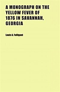 A Monograph on the Yellow Fever of 1876 in Savannah, Georgia (Paperback)