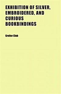 Exhibition of Silver, Embroidered, and Curious Bookbindings (Paperback)