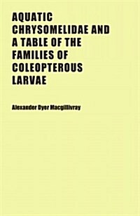 Aquatic Chrysomelidae and a Table of the Families of Coleopterous Larvae (Paperback)