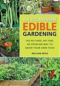 Any Size, Anywhere Edible Gardening: The No Yard, No Time, No Problem Way to Grow Your Own Food (Paperback)