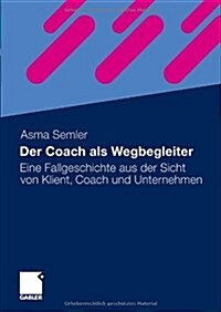 Der Coach ALS Wegbegleiter: Eine Fallgeschichte Aus Der Sicht Von Klient, Coach Und Unternehmen (Hardcover, 2010)