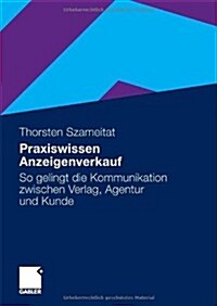 Praxiswissen Anzeigenverkauf: So Gelingt Die Kommunikation Zwischen Verlag, Agentur Und Kunde (Paperback, 2010)