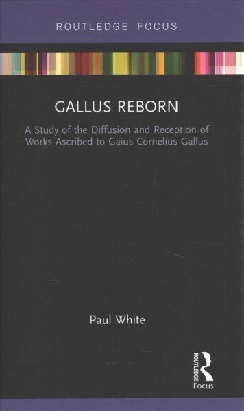 Gallus Reborn : A Study of the Diffusion and Reception of Works Ascribed to Gaius Cornelius Gallus (Hardcover)
