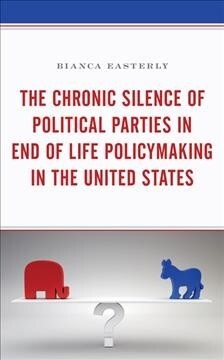 The Chronic Silence of Political Parties in End of Life Policymaking in the United States (Hardcover)