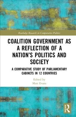 Coalition Government as a Reflection of a Nation’s Politics and Society : A Comparative Study of Parliamentary Parties and Cabinets in 12 Countries (Hardcover)