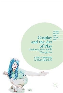 Cosplay and the Art of Play: Exploring Sub-Culture Through Art (Hardcover, 2019)