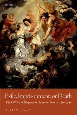 Exile, Imprisonment, or Death : The Politics of Disgrace in Bourbon France, 1610-1789 (Paperback)