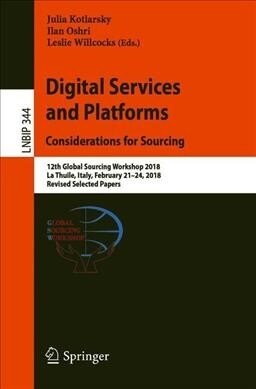 Digital Services and Platforms. Considerations for Sourcing: 12th Global Sourcing Workshop 2018, La Thuile, Italy, February 21-24, 2018, Revised Selec (Paperback, 2019)