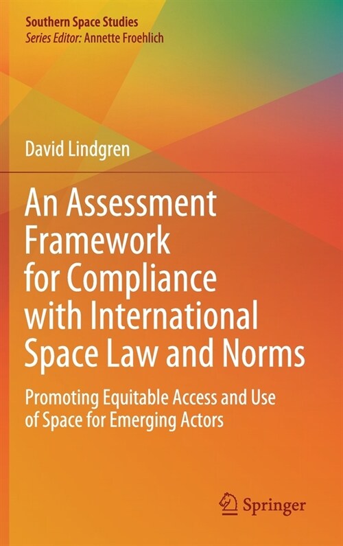 An Assessment Framework for Compliance with International Space Law and Norms: Promoting Equitable Access and Use of Space for Emerging Actors (Hardcover, 2020)