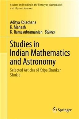 Studies in Indian Mathematics and Astronomy: Selected Articles of Kripa Shankar Shukla (Hardcover, 2019)