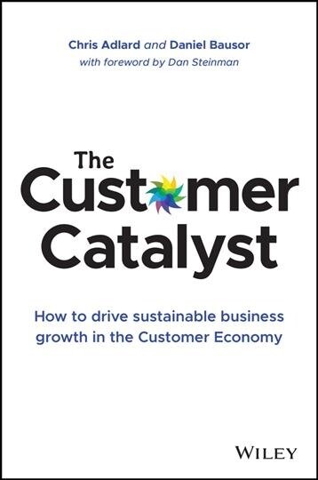 The Customer Catalyst: How to Drive Sustainable Business Growth in the Customer Economy (Hardcover)