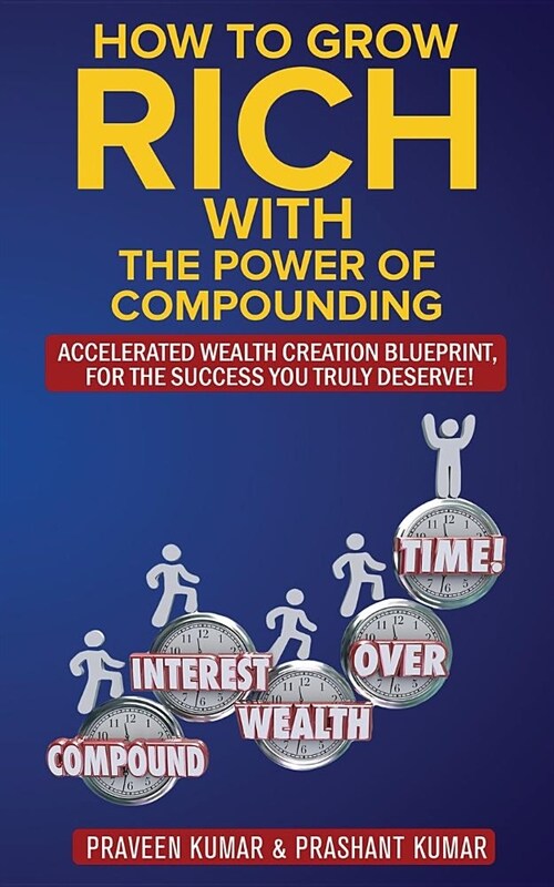 How to Grow Rich with the Power of Compounding: Accelerated Wealth Creation Blueprint, for the Success You Truly Deserve! (Paperback)