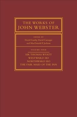 The Works of John Webster: Volume 4, Sir Thomas Wyatt, Westward Ho, Northward Ho, The Fair Maid of the Inn : Sir Thomas Wyatt, Westward Ho, Northward  (Hardcover)