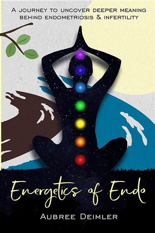 Energetics of Endo: A Journey to Uncover Deeper Meaning Behind Endometriosis and Infertility (Paperback)