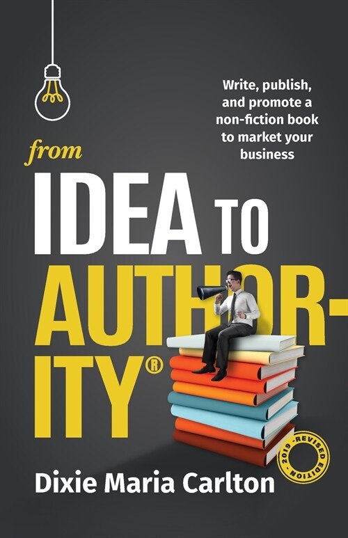 From Idea to Authority: Write, Publish, Promote a Non-Fiction Book to Promote Your Business (Paperback)