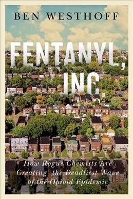 Fentanyl, Inc.: How Rogue Chemists Are Creating the Deadliest Wave of the Opioid Epidemic (Hardcover)