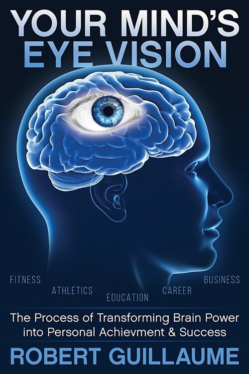 Your Minds Eye Vision: The Process of Transforming Brain Power Into Personal Achievement & Success (Paperback)