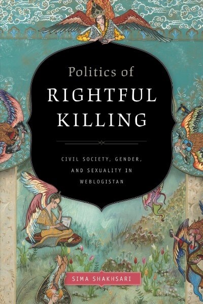 Politics of Rightful Killing: Civil Society, Gender, and Sexuality in Weblogistan (Hardcover)