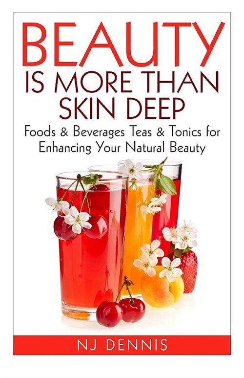 Beauty Is More Than Skin Deep: Foods & Beverages Teas & Tonics for Enhancing Your Natural Beauty (Paperback)