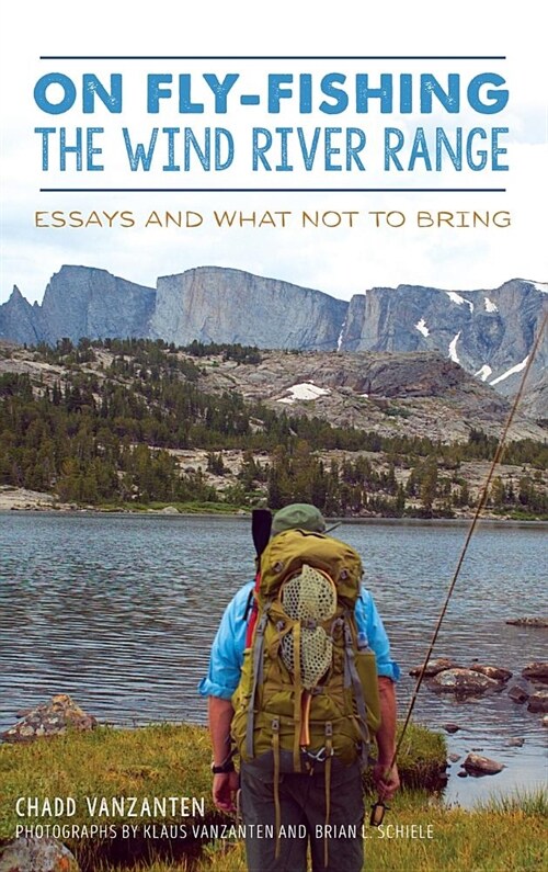 On Fly-Fishing the Wind River Range: Essays and What Not to Bring (Hardcover)