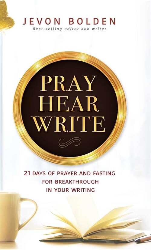 Pray Hear Write: 21 Days of Prayer and Fasting for Breakthrough in Your Writing (Hardcover)