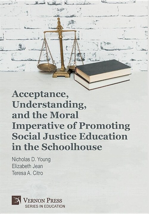 Acceptance, Understanding, and the Moral Imperative of Promoting Social Justice Education in the Schoolhouse (Hardcover)