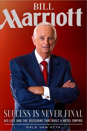 Bill Marriott: Success Is Never Final--His Life and the Decisions That Built a Hotel Empire (Hardcover)