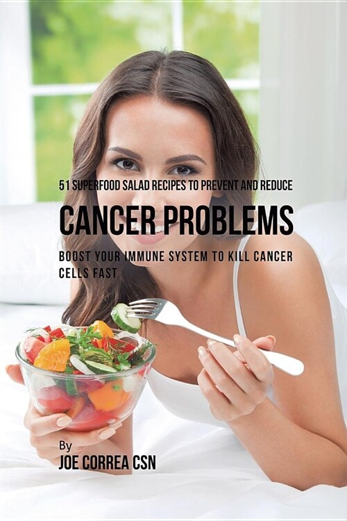 51 Superfood Salad Recipes to Prevent and Reduce Cancer Problems: Boost Your Immune System to Kill Cancer Cells Fast (Paperback)