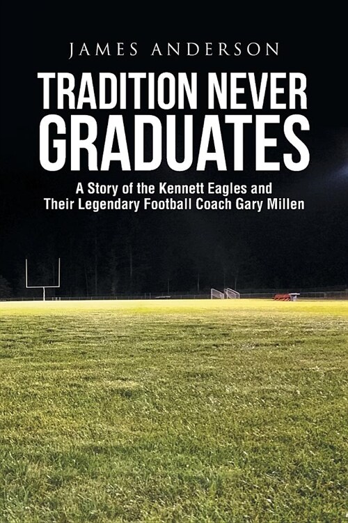 Tradition Never Graduates: A Story of the Kennett Eagles and Their Legendary Football Coach Gary Millen (Paperback)