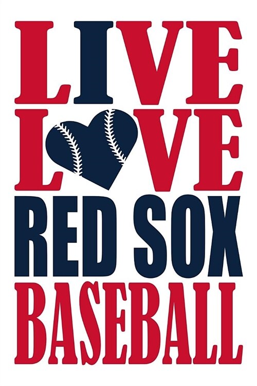 Live Love Red Sox Baseball Journal: A Lined Notebook for the Boston Red Sox Fan, 6x9 Inches, 200 Pages. Live Love Baseball in Red and I Heart Red Sox (Paperback)