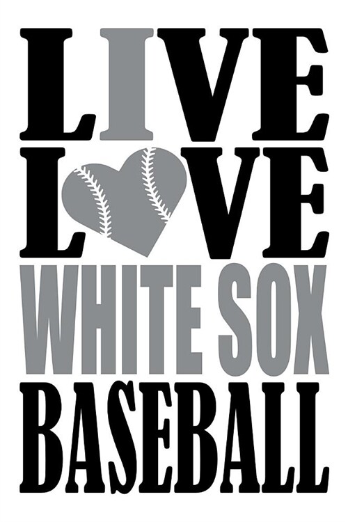 Live Love White Sox Baseball Journal: A Lined Notebook for the Chicago White Sox Fan, 6x9 Inches, 200 Pages. Live Love Baseball in Black and I Heart W (Paperback)