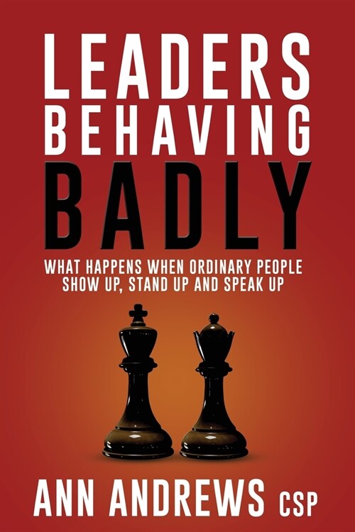 Leaders Behaving Badly: What Happens When Ordinary People Show Up, Stand Up and Speak Up (Paperback)