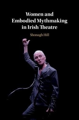Women and Embodied Mythmaking in Irish Theatre (Hardcover)