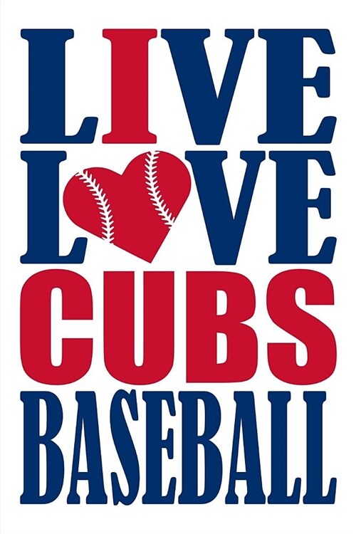 Live Love Cubs Baseball Journal: A Lined Notebook for the Chicago Cubs Fan, 6x9 Inches, 200 Pages. Live Love Baseball in Blue and I Heart Cubs in Red. (Paperback)