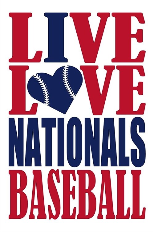 Live Love Nationals Baseball Journal: A Lined Notebook for the Washington Nationals Fan, 6x9 Inches, 200 Pages. Live Love Baseball in Red and I Heart (Paperback)