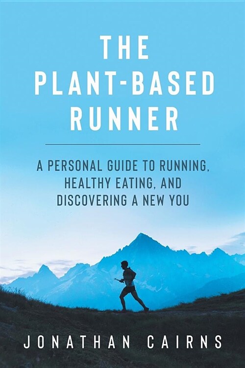 The Plant Based Runner: A Personal Guide to Running, Healthy Eating, and Discovering a New You (Paperback)