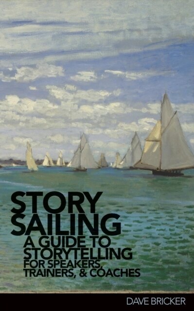 Storysailing(r): A Guide to Storytelling for Speakers, Trainers, and Coaches (Paperback)