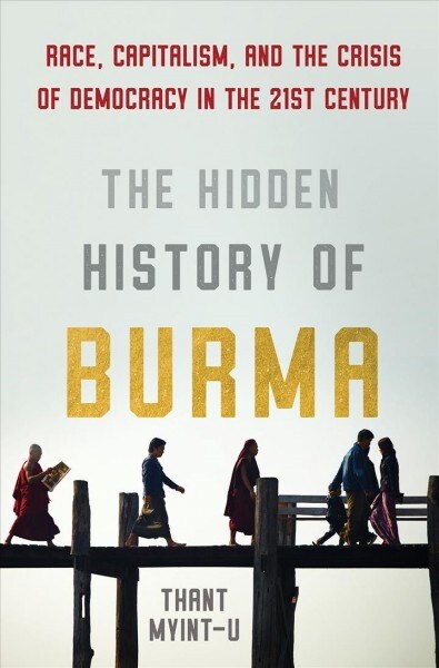 The Hidden History of Burma: Race, Capitalism, and the Crisis of Democracy in the 21st Century (Hardcover)