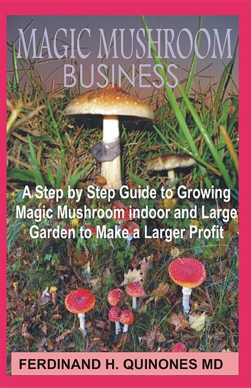 Magic Mushroom Business: The Step by Step Guide to Magic Mushroom Farming Business and Thereby Make a Lot of Profit (Paperback)