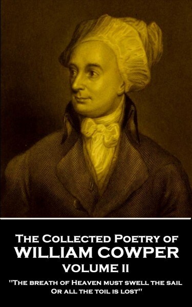 The Collected Poetry of William Cowper - Volume II: the Breath of Heaven Must Swell the Sail, or All the Toil Is Lost (Paperback)