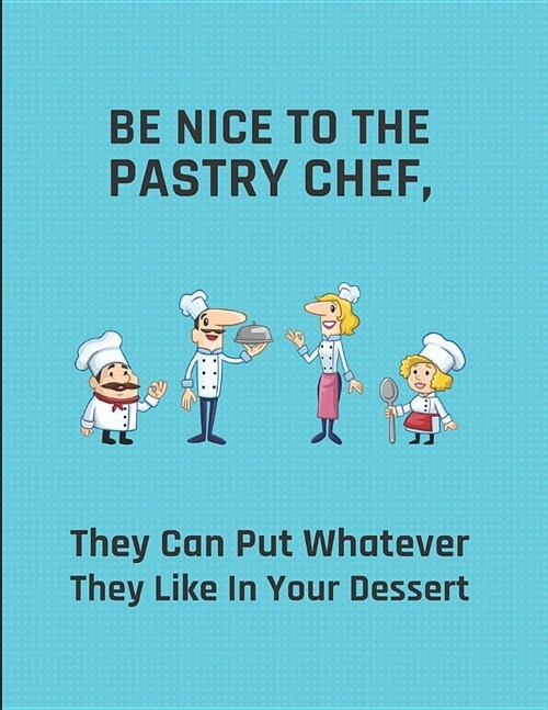 Be Nice to the Pastry Chef, They Can Put Whatever They Like in Your Dessert: Lined Note Book (Paperback)