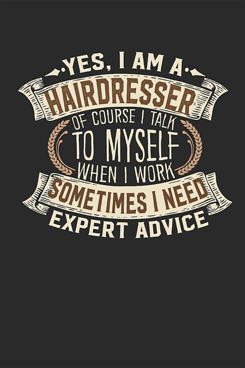 Yes, I Am a Hairdresser of Course I Talk to Myself When I Work Sometimes I Need Expert Advice: Hairdresser Notebook Journal Handlettering Logbook 110 (Paperback)