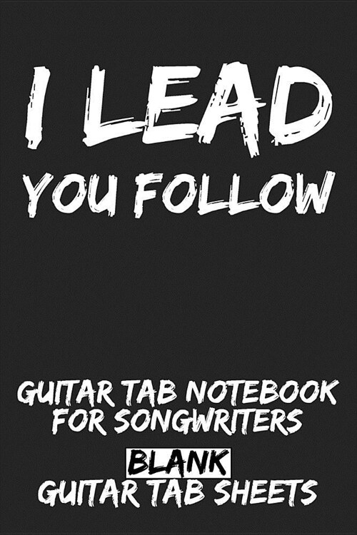 I Lead - You Follow Guitar Tab Notebook for Songwriters: Blank Guitar Tab Sheets (Paperback)