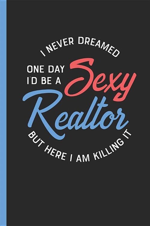 I Never Dreamed One Day Id Be a Sexy Realtor But Here I Am Killing It: Notebook & Journal or Diary for Real Estate Professionals as Gift, Date Line R (Paperback)