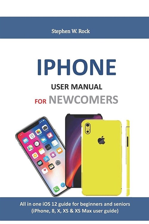 iPhone User Manual for Newcomers: All in One IOS 12 Guide for Beginners and Seniors (Iphone, 8, X, XS & XS Max User Guide) (Paperback)